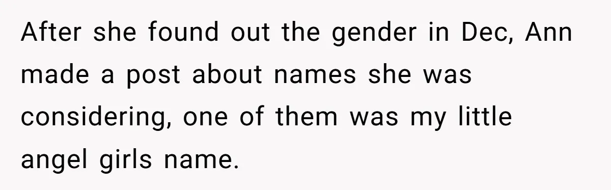 Grieving Mom Sets Boundaries After Cousin Tries to Use Her Deceased Daughter’s Name After she found out the gender in Dec, Ann made a post about names she was considering, one of them was my little angel girls name.