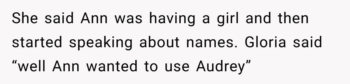 Grieving Mom Sets Boundaries After Cousin Tries to Use Her Deceased Daughter’s Name She said Ann was having a girl and then started speaking about names. Gloria said “well Ann wanted to use Audrey”