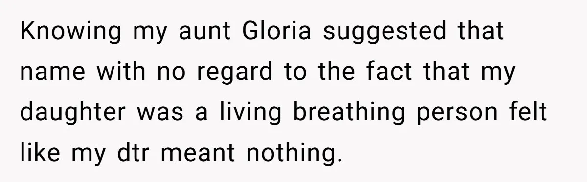 Grieving Mom Sets Boundaries After Cousin Tries to Use Her Deceased Daughter’s Name Knowing my aunt Gloria suggested that name with no regard to the fact that my daughter was a living breathing person felt like my dtr meant nothing.