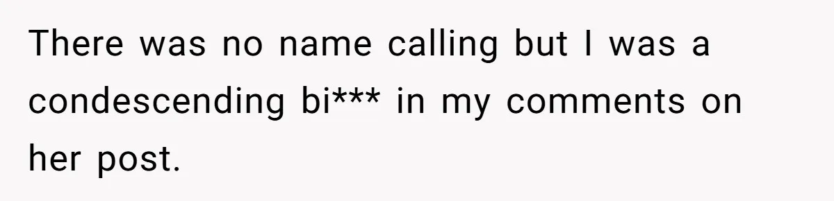 Grieving Mom Sets Boundaries After Cousin Tries to Use Her Deceased Daughter’s Name There was no name calling but I was a condescending bi*** in my comments on her post.