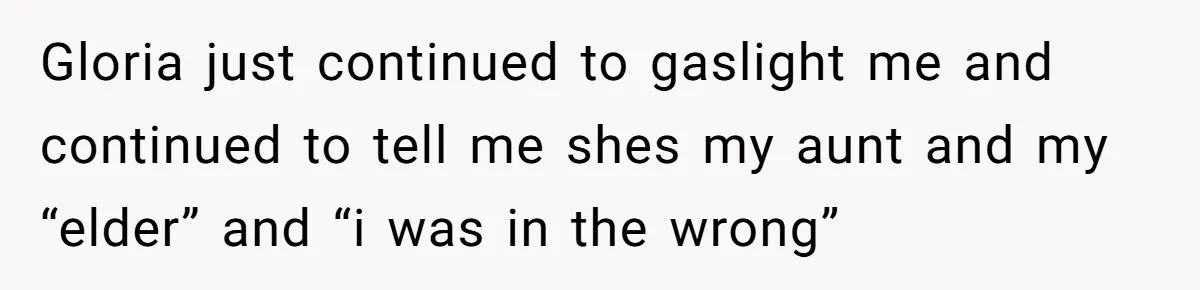 Grieving Mom Sets Boundaries After Cousin Tries to Use Her Deceased Daughter’s Name Gloria just continued to gaslight me and continued to tell me shes my aunt and my “elder” and “i was in the wrong”