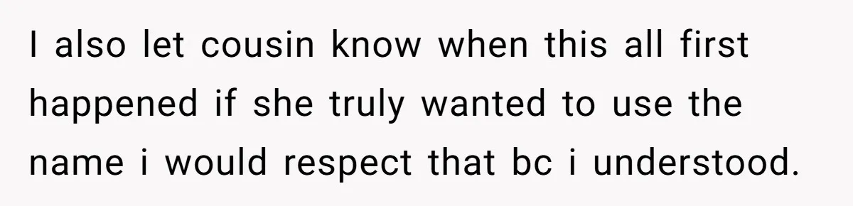 Grieving Mom Sets Boundaries After Cousin Tries to Use Her Deceased Daughter’s Name I also let cousin know when this all first happened if she truly wanted to use the name i would respect that bc i understood.