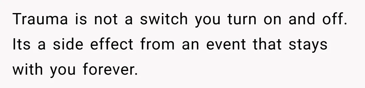 Grieving Mom Sets Boundaries After Cousin Tries to Use Her Deceased Daughter’s Name Trauma is not a switch you turn on and off. Its a side effect from an event that stays with you forever.