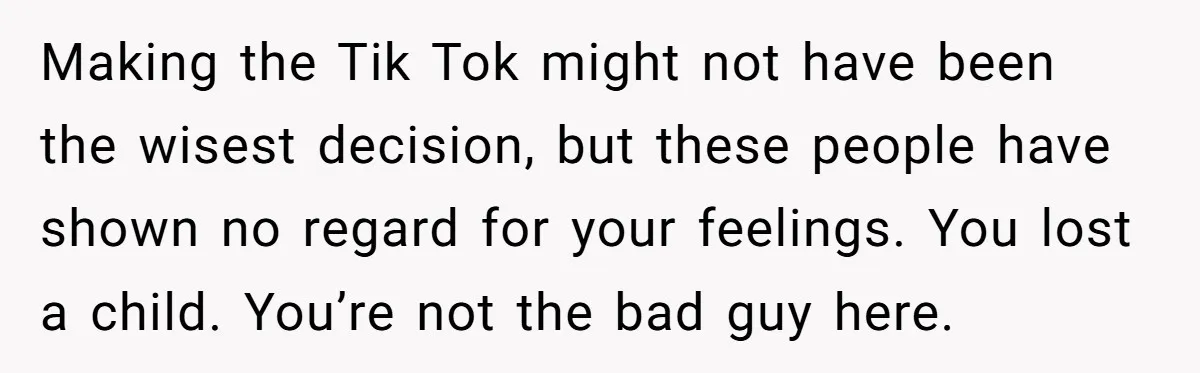 Grieving Mom Sets Boundaries After Cousin Tries to Use Her Deceased Daughter’s Name Making the Tik Tok might not have been the wisest decision, but these people have shown no regard for your feelings. You lost a child. You’re not the bad guy...