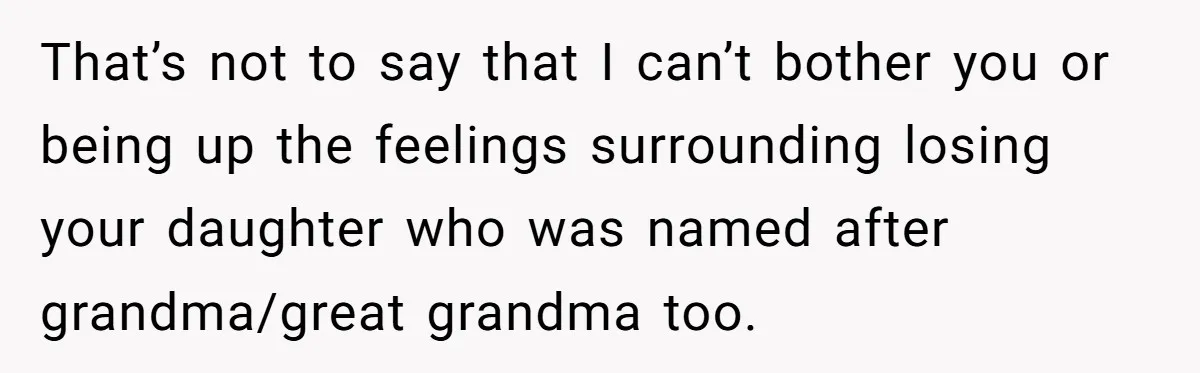 Grieving Mom Sets Boundaries After Cousin Tries to Use Her Deceased Daughter’s Name That’s not to say that I can’t bother you or being up the feelings surrounding losing your daughter who was named after grandma/great grandma too.