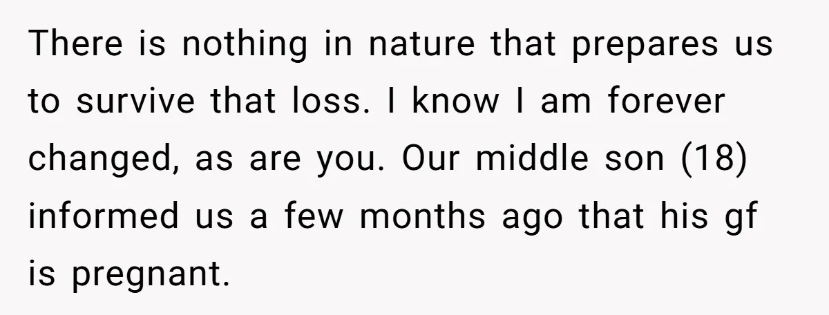 Grieving Mom Sets Boundaries After Cousin Tries to Use Her Deceased Daughter’s Name There is nothing in nature that prepares us to survive that loss. I know I am forever changed, as are you. Our middle son (18) informed us a few months...
