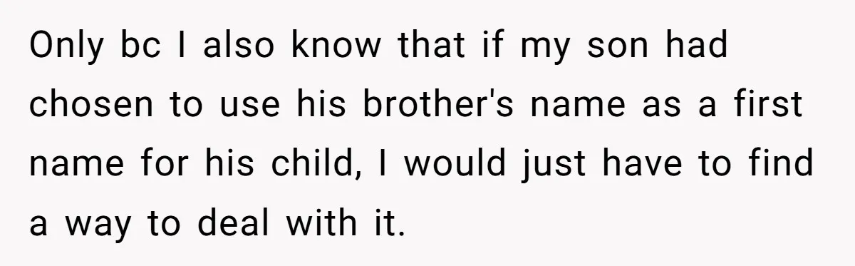 Grieving Mom Sets Boundaries After Cousin Tries to Use Her Deceased Daughter’s Name Only bc I also know that if my son had chosen to use his brother's name as a first name for his child, I would just have to find a...
