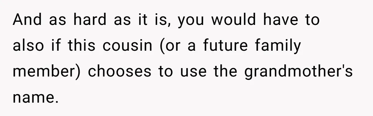 Grieving Mom Sets Boundaries After Cousin Tries to Use Her Deceased Daughter’s Name And as hard as it is, you would have to also if this cousin (or a future family member) chooses to use the grandmother's name.