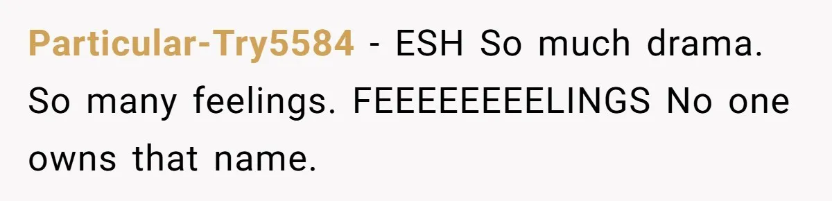Grieving Mom Sets Boundaries After Cousin Tries to Use Her Deceased Daughter’s Name Particular-Try5584 − ESH So much drama. So many feelings. FEEEEEEEELINGS No one owns that name.