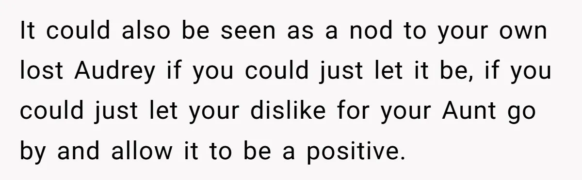 Grieving Mom Sets Boundaries After Cousin Tries to Use Her Deceased Daughter’s Name It could also be seen as a nod to your own lost Audrey if you could just let it be, if you could just let your dislike for your Aunt...