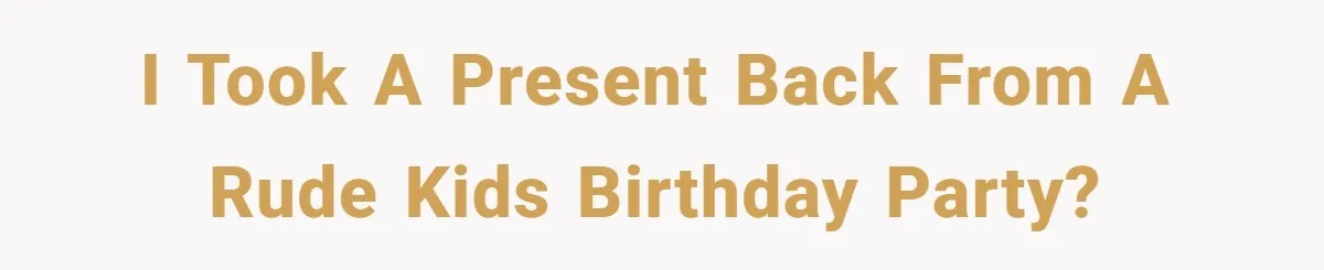 Girl Kicked Out Of Birthday Party For Being ‘Dirty,’ Takes Her Gift Back Like A Boss I took a present back from a rude kids birthday party?
