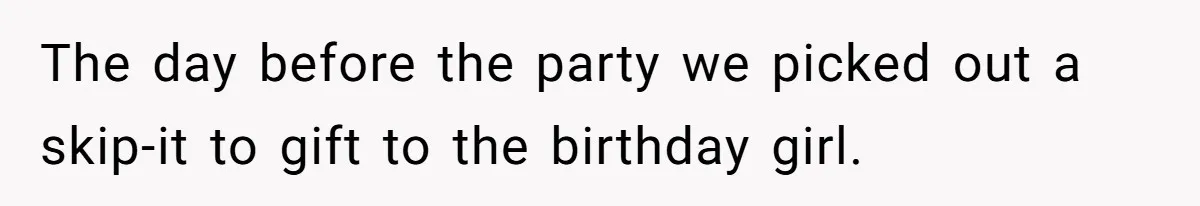 Girl Kicked Out Of Birthday Party For Being ‘Dirty,’ Takes Her Gift Back Like A Boss The day before the party we picked out a skip-it to gift to the birthday girl.