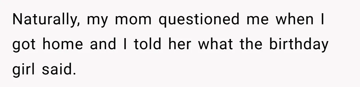 Girl Kicked Out Of Birthday Party For Being ‘Dirty,’ Takes Her Gift Back Like A Boss Naturally, my mom questioned me when I got home and I told her what the birthday girl said.