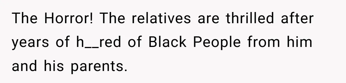 Girl Kicked Out Of Birthday Party For Being ‘Dirty,’ Takes Her Gift Back Like A Boss The Horror! The relatives are thrilled after years of h__red of Black People from him and his parents.