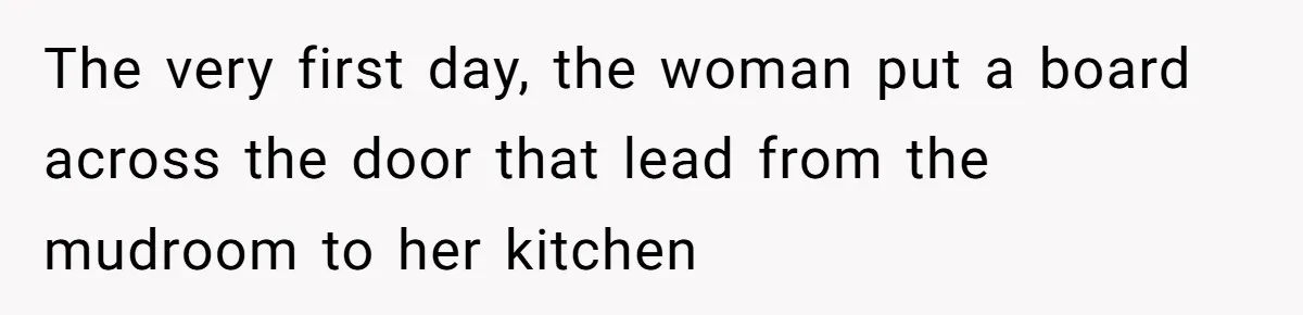 Girl Kicked Out Of Birthday Party For Being ‘Dirty,’ Takes Her Gift Back Like A Boss The very first day, the woman put a board across the door that lead from the mudroom to her kitchen