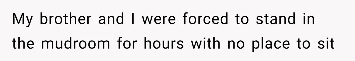 Girl Kicked Out Of Birthday Party For Being ‘Dirty,’ Takes Her Gift Back Like A Boss My brother and I were forced to stand in the mudroom for hours with no place to sit