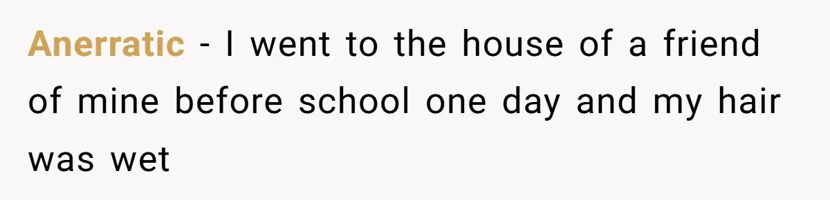 Girl Kicked Out Of Birthday Party For Being ‘Dirty,’ Takes Her Gift Back Like A Boss Anerratic − I went to the house of a friend of mine before school one day and my hair was wet