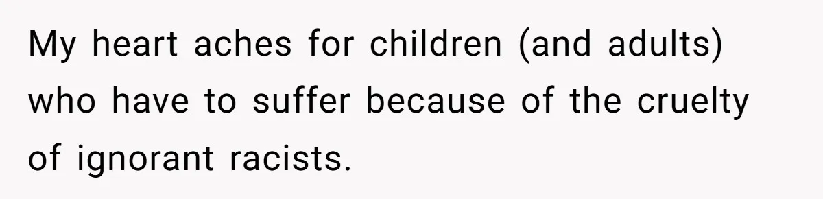 Girl Kicked Out Of Birthday Party For Being ‘Dirty,’ Takes Her Gift Back Like A Boss My heart aches for children (and adults) who have to suffer because of the cruelty of ignorant racists.