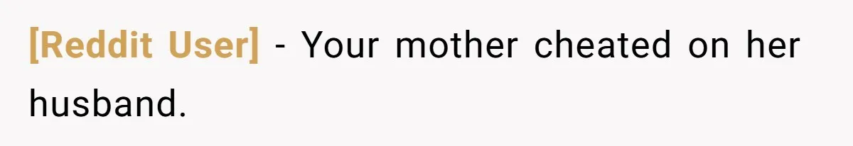 [Reddit User] − Your mother cheated on her husband.