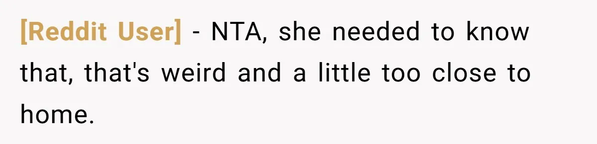 [Reddit User] − NTA, she needed to know that, that's weird and a little too close to home.