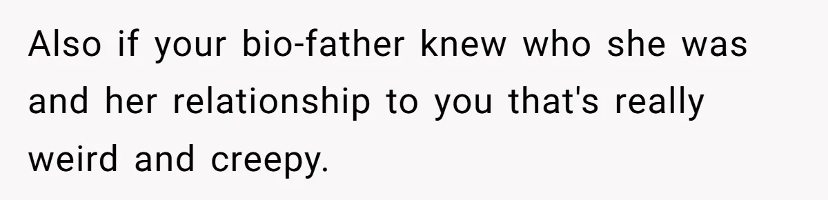 Girl Reveals Her Sister’s Romance With Her Biological Father And Mom Went Nuclear Also if your bio-father knew who she was and her relationship to you that's really weird and creepy.