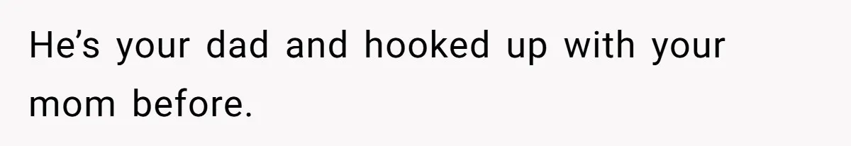 Girl Reveals Her Sister’s Romance With Her Biological Father And Mom Went Nuclear He’s your dad and hooked up with your mom before.