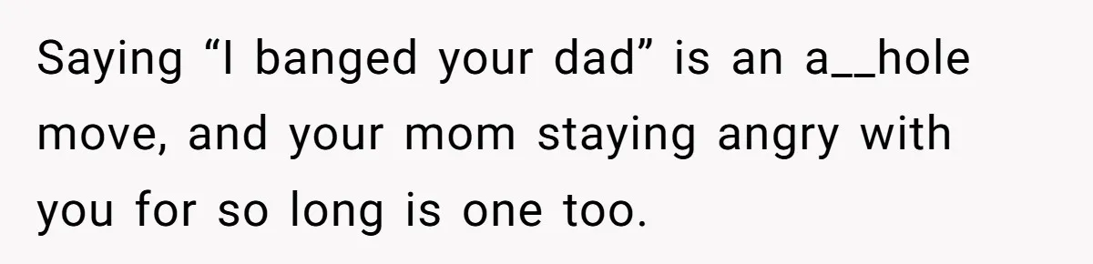 Girl Reveals Her Sister’s Romance With Her Biological Father And Mom Went Nuclear Saying “I banged your dad” is an a__hole move, and your mom staying angry with you for so long is one too.