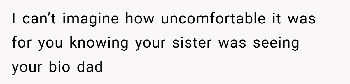 Girl Reveals Her Sister’s Romance With Her Biological Father And Mom Went Nuclear I can’t imagine how uncomfortable it was for you knowing your sister was seeing your bio dad