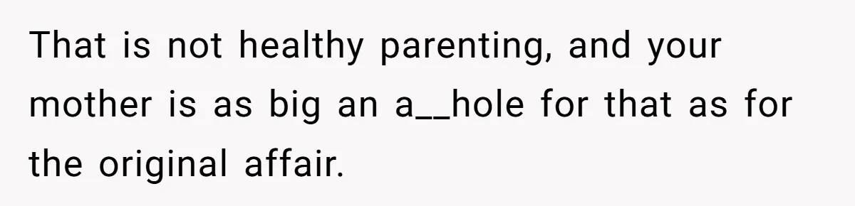 Girl Reveals Her Sister’s Romance With Her Biological Father And Mom Went Nuclear That is not healthy parenting, and your mother is as big an a__hole for that as for the original affair.