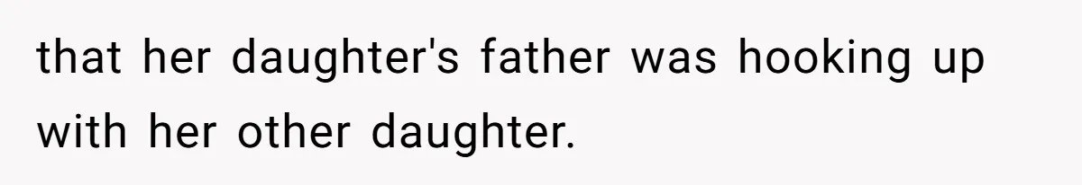 Girl Reveals Her Sister’s Romance With Her Biological Father And Mom Went Nuclear that her daughter's father was hooking up with her other daughter.