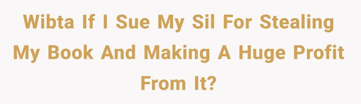 Aspiring Author Accuses SIL Of Plagiarism, Parents Threaten To Disown Her Instead WIBTA if I sue my SIL for stealing my book and making a huge profit from it?
