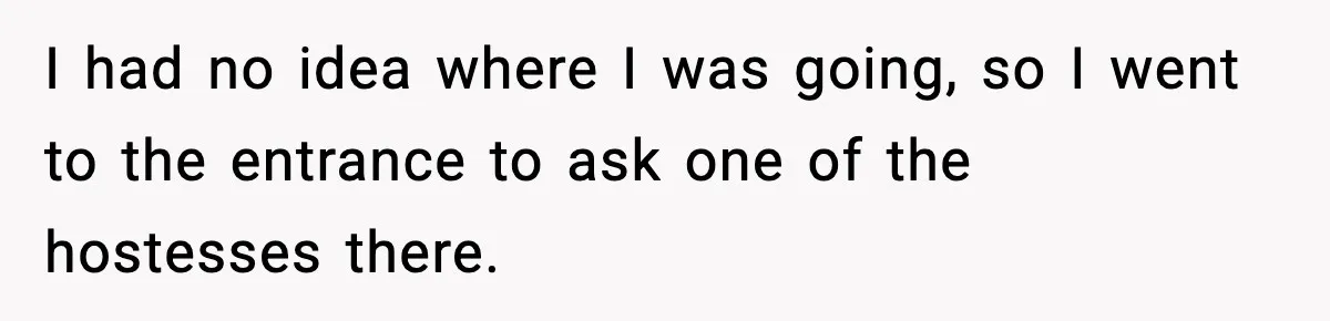 Waitress Assumes Black Women Don’t Tip, Then Gets Exactly What She Expected I had no idea where I was going, so I went to the entrance to ask one of the hostesses there.