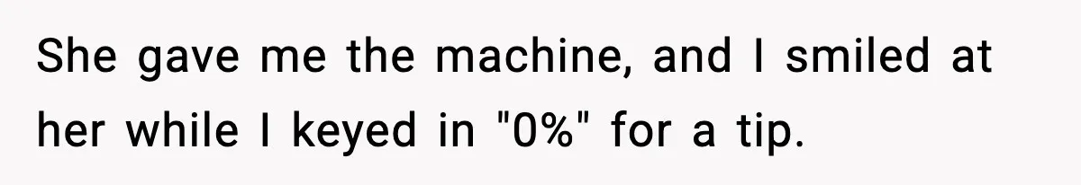 Waitress Assumes Black Women Don’t Tip, Then Gets Exactly What She Expected She gave me the machine, and I smiled at her while I keyed in "0%" for a tip.