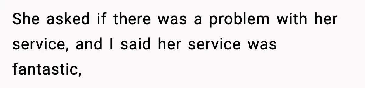 Waitress Assumes Black Women Don’t Tip, Then Gets Exactly What She Expected She asked if there was a problem with her service, and I said her service was fantastic,