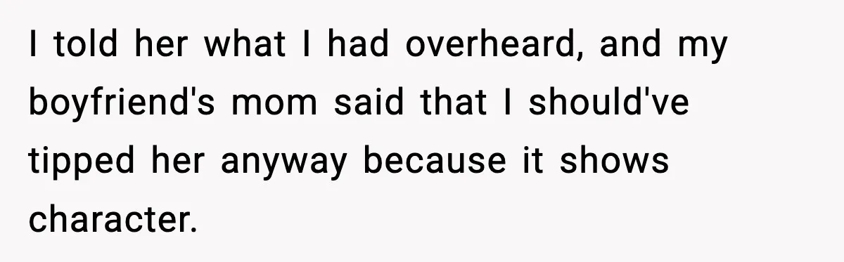Waitress Assumes Black Women Don’t Tip, Then Gets Exactly What She Expected I told her what I had overheard, and my boyfriend's mom said that I should've tipped her anyway because it shows character.