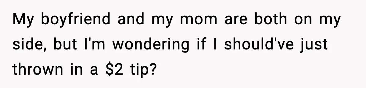 Waitress Assumes Black Women Don’t Tip, Then Gets Exactly What She Expected My boyfriend and my mom are both on my side, but I'm wondering if I should've just thrown in a $2 tip?