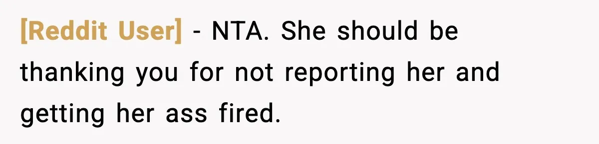 [Reddit User] − NTA. She should be thanking you for not reporting her and getting her ass fired.