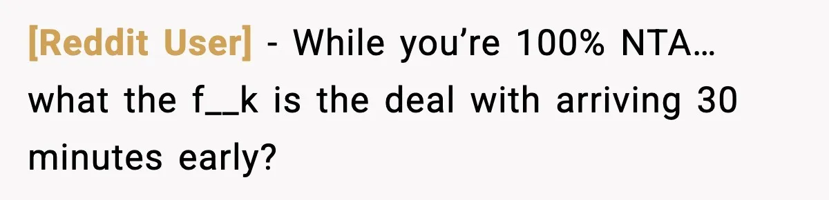 [Reddit User] − While you’re 100% NTA… what the f__k is the deal with arriving 30 minutes early?
