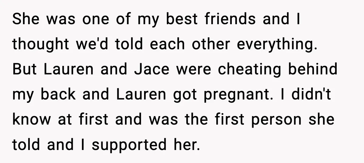 Sister Stole Her Boyfriend, Married Him, Now Wants Comfort After He Dies She was one of my best friends and I thought we'd told each other everything. But Lauren and Jace were cheating behind my back and Lauren got pregnant. I didn't...