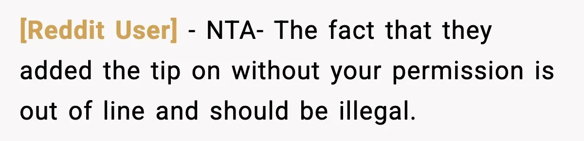 [Reddit User] − NTA- The fact that they added the tip on without your permission is out of line and should be illegal.