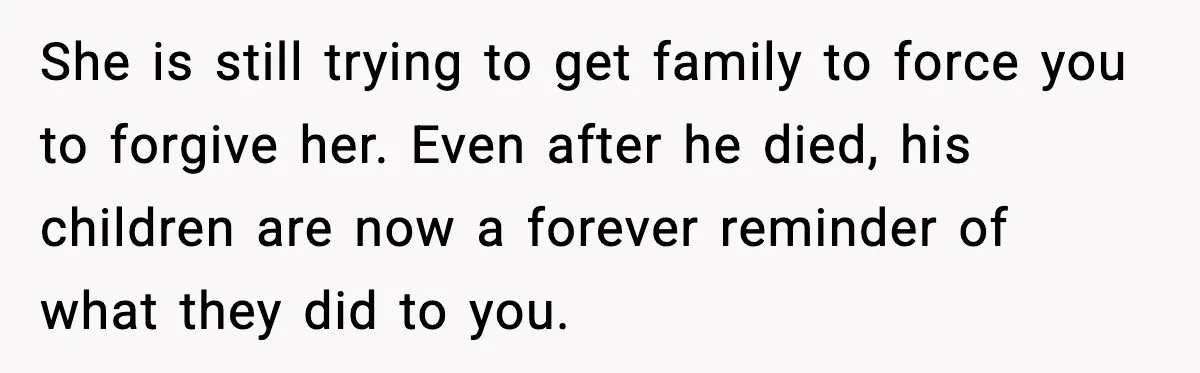 Sister Stole Her Boyfriend, Married Him, Now Wants Comfort After He Dies She is still trying to get family to force you to forgive her. Even after he died, his children are now a forever reminder of what they did to you.