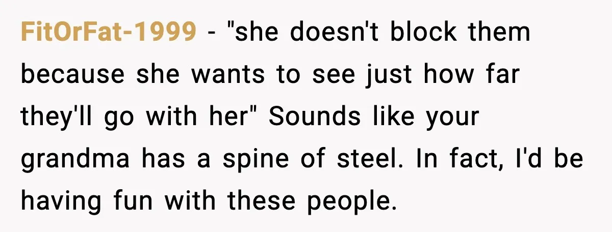 Sister Stole Her Boyfriend, Married Him, Now Wants Comfort After He Dies FitOrFat-1999 - "she doesn't block them because she wants to see just how far they'll go with her" Sounds like your grandma has a spine of steel. In fact, I'd...