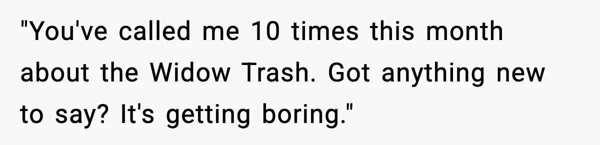 Sister Stole Her Boyfriend, Married Him, Now Wants Comfort After He Dies "You've called me 10 times this month about the Widow Trash. Got anything new to say? It's getting boring."