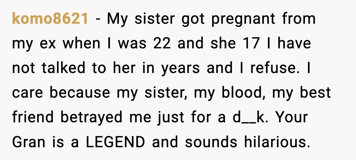 Sister Stole Her Boyfriend, Married Him, Now Wants Comfort After He Dies komo8621 - My sister got pregnant from my ex when I was 22 and she 17 I have not talked to her in years and I refuse. I care because...