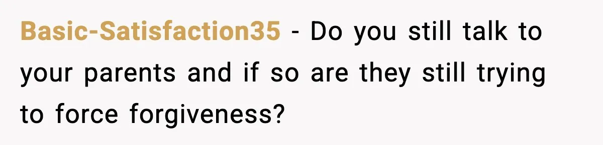 Sister Stole Her Boyfriend, Married Him, Now Wants Comfort After He Dies Basic-Satisfaction35 - Do you still talk to your parents and if so are they still trying to force forgiveness?