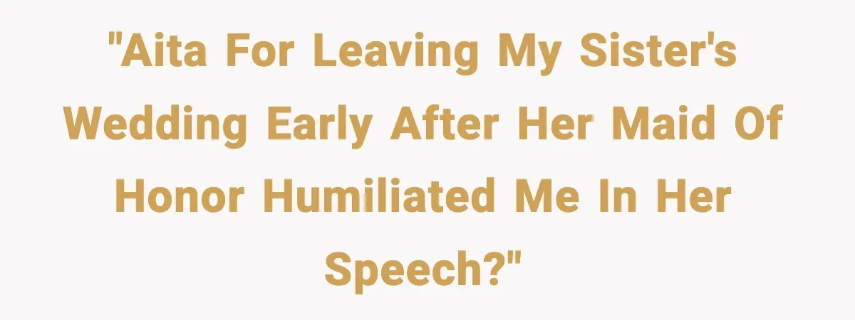 Bridesmaid Gets Publicly Shamed in MOH Speech, Then Sister Blames Her for Leaving "AITA for leaving my sister's wedding early after her maid of honor humiliated me in her speech?"