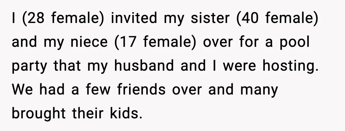 Bridesmaid Gets Publicly Shamed in MOH Speech, Then Sister Blames Her for Leaving I (28 female) invited my sister (40 female) and my niece (17 female) over for a pool party that my husband and I were hosting. We had a few friends...