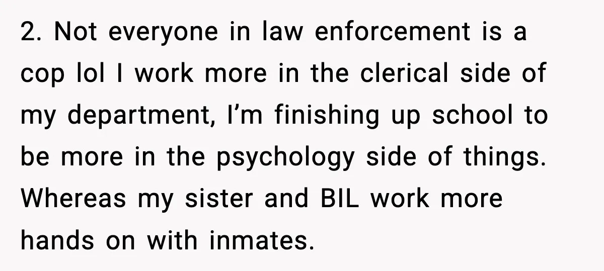 Bridesmaid Gets Publicly Shamed in MOH Speech, Then Sister Blames Her for Leaving 2. Not everyone in law enforcement is a cop lol I work more in the clerical side of my department, I’m finishing up school to be more in the psychology...