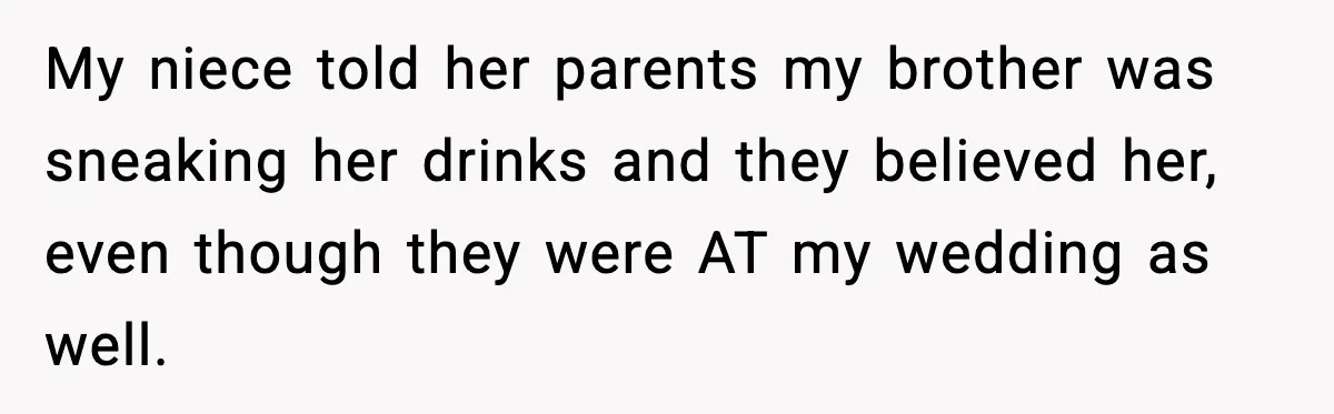 Bridesmaid Gets Publicly Shamed in MOH Speech, Then Sister Blames Her for Leaving My niece told her parents my brother was sneaking her drinks and they believed her, even though they were AT my wedding as well.