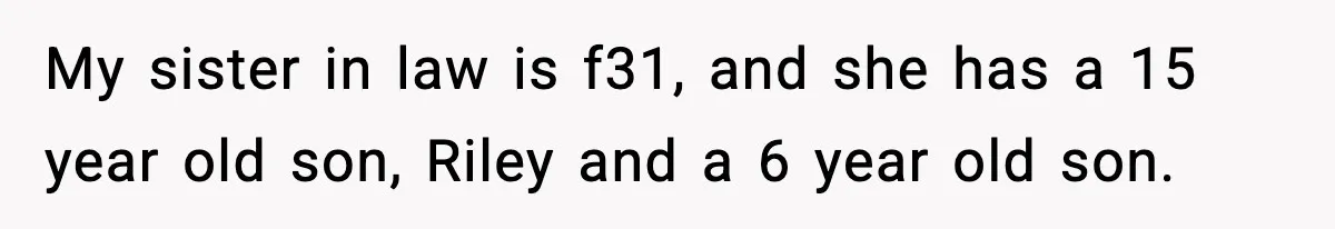 Pregnant Woman Bans Nephew Forever After He Shoves Her Into A Wall My sister in law is f31, and she has a 15 year old son, Riley and a 6 year old son.